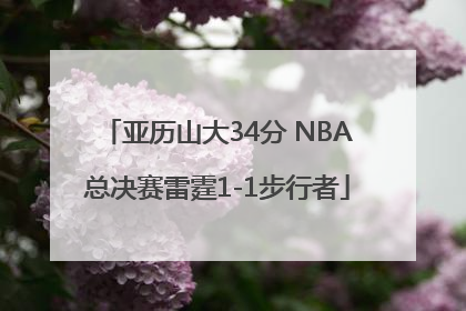 亚历山大34分 NBA总决赛雷霆1-1步行者