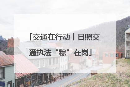 交通在行动丨日照交通执法“粽”在岗