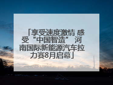 享受速度激情 感受“中国智造” 河南国际新能源汽车拉力赛8月启幕