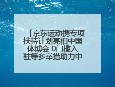 京东运动携专项扶持计划亮相中国体博会 0门槛入驻等多举措助力中小品牌成长