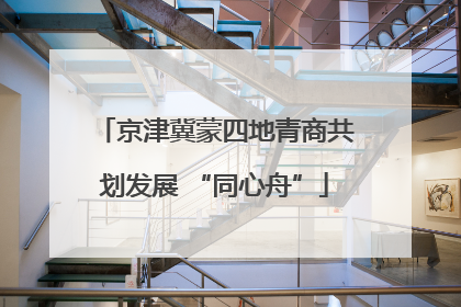 京津冀蒙四地青商共划发展 “同心舟”