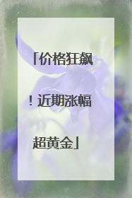 价格狂飙！近期涨幅超黄金