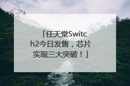 任天堂Switch2今日发售，芯片实现三大突破！