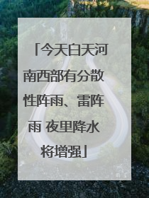 今天白天河南西部有分散性阵雨、雷阵雨 夜里降水将增强