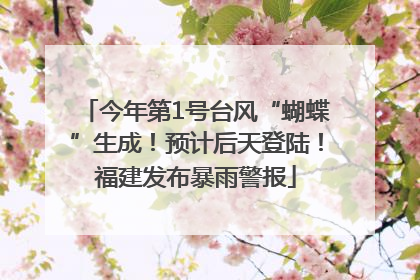 今年第1号台风“蝴蝶”生成！预计后天登陆！福建发布暴雨警报