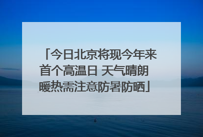 今日北京将现今年来首个高温日 天气晴朗暖热需注意防暑防晒