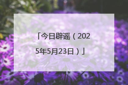 今日辟谣（2025年5月23日）