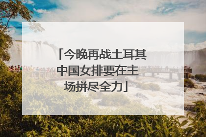 今晚再战土耳其 中国女排要在主场拼尽全力