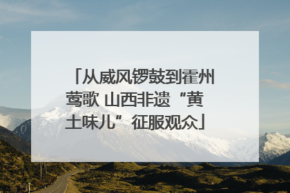 从威风锣鼓到霍州莺歌 山西非遗“黄土味儿”征服观众