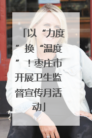 以“力度”换“温度”！枣庄市开展卫生监督宣传月活动