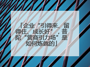 企业“引得来、留得住、成长好”，普陀“营商引力场”是如何炼就的