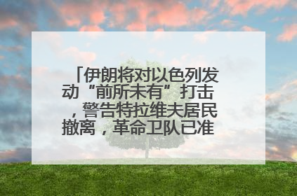 伊朗将对以色列发动“前所未有”打击，警告特拉维夫居民撤离，革命卫队已准备长期全面战争