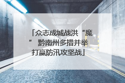众志成城战洪“魔” 黔南州多措并举打赢防汛攻坚战