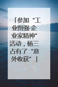 参加“工业图强·企业家精神”活动，杨三占有了“意外收获”