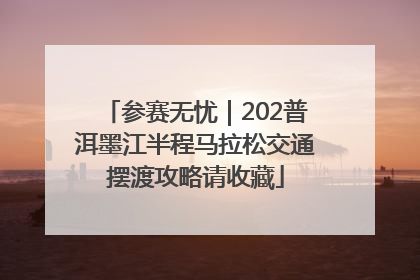 参赛无忧｜202普洱墨江半程马拉松交通摆渡攻略请收藏