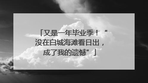 又是一年毕业季！“没在白城海滩看日出，成了我的遗憾”