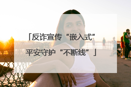 反诈宣传“嵌入式” 平安守护“不断线”