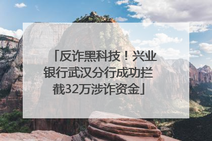 反诈黑科技！兴业银行武汉分行成功拦截32万涉诈资金