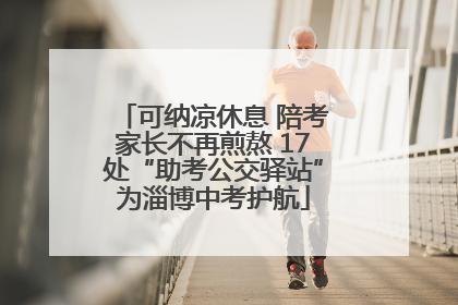 可纳凉休息 陪考家长不再煎熬 17处“助考公交驿站”为淄博中考护航