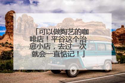 可以做陶艺的咖啡店！平谷这个治愈小店，去过一次就会一直惦记！