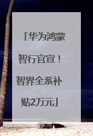 华为鸿蒙智行官宣！智界全系补贴2万元