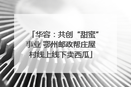 华容：共创“甜蜜”事业 鄂州邮政帮庄屋村线上线下卖西瓜