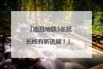 南昌地铁3条延长线有新进展！