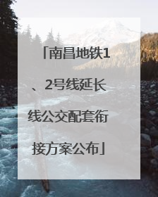 南昌地铁1、2号线延长线公交配套衔接方案公布