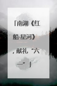 南湖《红船·星河》，献礼“六一”