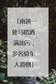 南通一处马路洒满油污，多名骑车人滑倒