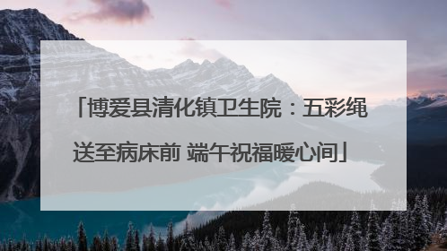 博爱县清化镇卫生院：五彩绳送至病床前 端午祝福暖心间