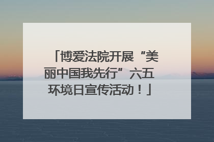 博爱法院开展“美丽中国我先行”六五环境日宣传活动！
