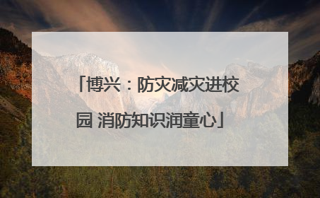 博兴：防灾减灾进校园 消防知识润童心