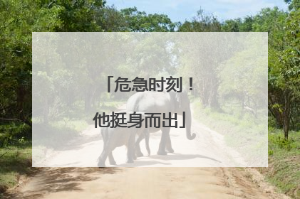 危急时刻！他挺身而出
