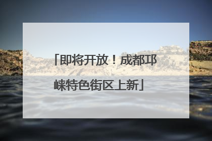 即将开放！成都邛崃特色街区上新