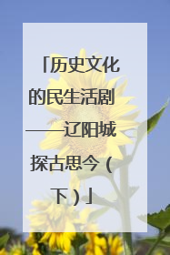 历史文化的民生活剧——辽阳城探古思今（下）
