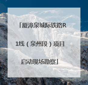 厦漳泉城际铁路R1线（泉州段）项目启动现场勘察