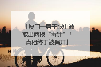 厦门一男子眼中被取出两根“毒针”！真相终于被揭开