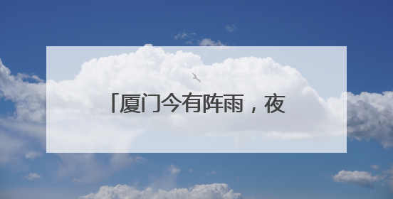 厦门今有阵雨，夜晨最低气温21℃，明后天逐渐升温！