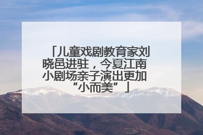 儿童戏剧教育家刘晓邑进驻，今夏江南小剧场亲子演出更加“小而美”