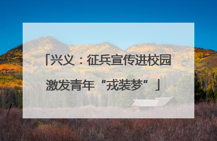 兴义：征兵宣传进校园 激发青年“戎装梦”