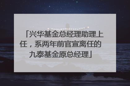 兴华基金总经理助理上任，系两年前官宣离任的九泰基金原总经理
