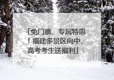 免门票、专属特惠！福建多景区向中、高考考生送福利