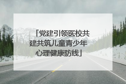 党建引领医校共建共筑儿童青少年心理健康防线