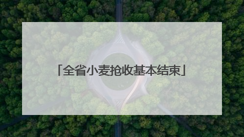 全省小麦抢收基本结束