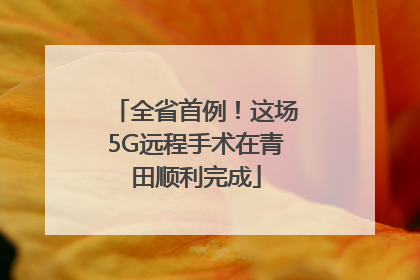 全省首例！这场5G远程手术在青田顺利完成