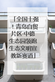 全国十强！青岛自贸片区·中德生态园领跑生态文明宣教新赛道