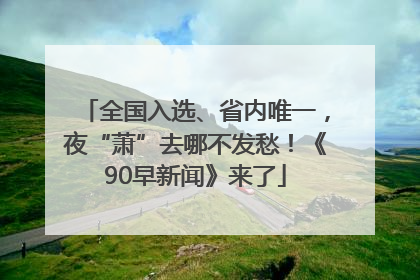 全国入选、省内唯一，夜“萧”去哪不发愁！《90早新闻》来了