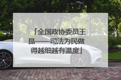 全国政协委员王昆——司法为民做得越细越有温度
