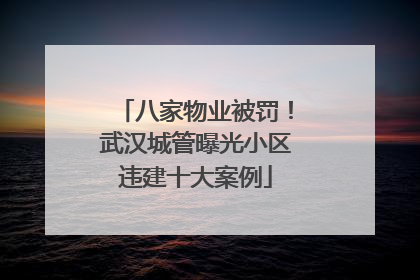 八家物业被罚！武汉城管曝光小区违建十大案例